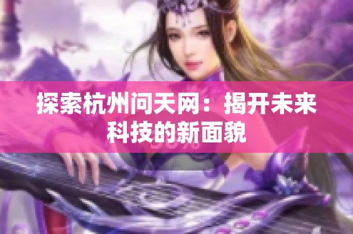 探索杭州问天网：揭开未来科技的新面貌