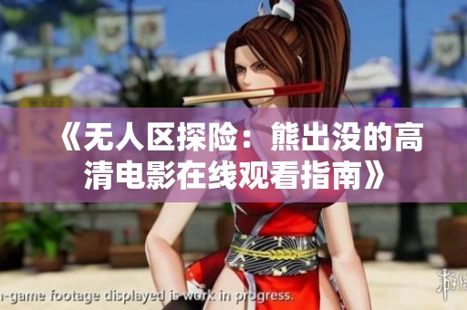 《无人区探险：熊出没的高清电影在线观看指南》