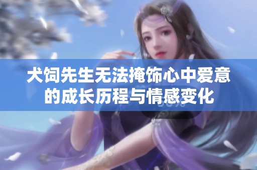 犬饲先生无法掩饰心中爱意的成长历程与情感变化