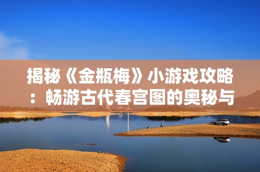 揭秘《金瓶梅》小游戏攻略：畅游古代春宫图的奥秘与乐趣