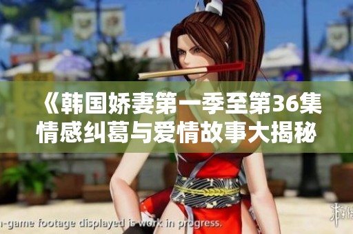 《韩国娇妻第一季至第36集情感纠葛与爱情故事大揭秘》