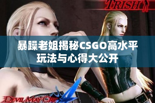 暴躁老姐揭秘CSGO高水平玩法与心得大公开