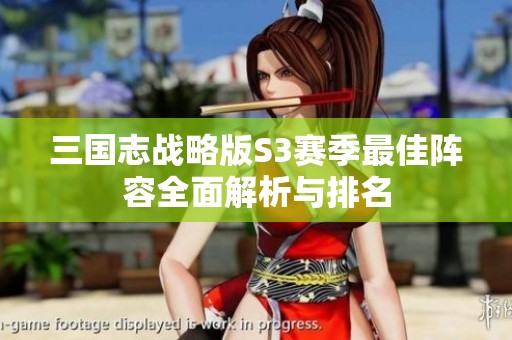 三国志战略版S3赛季最佳阵容全面解析与排名