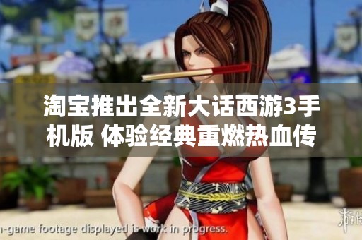 淘宝推出全新大话西游3手机版 体验经典重燃热血传奇
