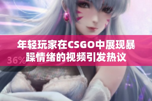 年轻玩家在CSGO中展现暴躁情绪的视频引发热议