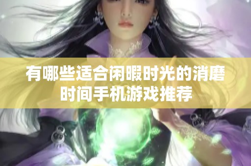 有哪些适合闲暇时光的消磨时间手机游戏推荐