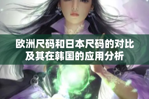 欧洲尺码和日本尺码的对比及其在韩国的应用分析
