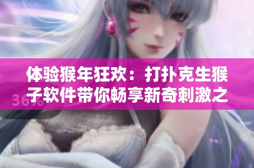 体验猴年狂欢：打扑克生猴子软件带你畅享新奇刺激之旅