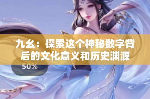 九幺：探索这个神秘数字背后的文化意义和历史渊源