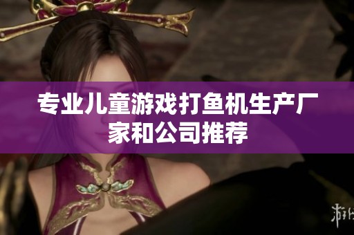 专业儿童游戏打鱼机生产厂家和公司推荐