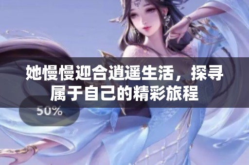 她慢慢迎合逍遥生活，探寻属于自己的精彩旅程