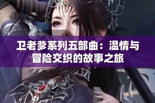 卫老爹系列五部曲：温情与冒险交织的故事之旅