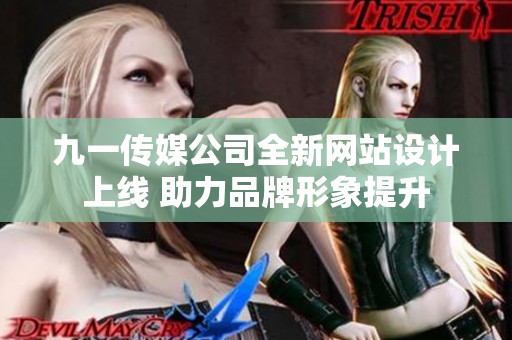 九一传媒公司全新网站设计上线 助力品牌形象提升