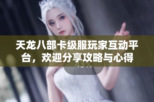 天龙八部卡级服玩家互动平台，欢迎分享攻略与心得