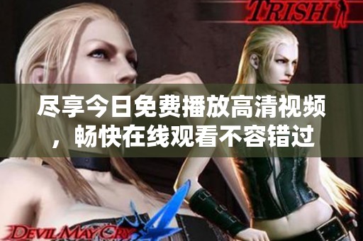 尽享今日免费播放高清视频，畅快在线观看不容错过