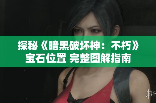 探秘《暗黑破坏神：不朽》宝石位置 完整图解指南