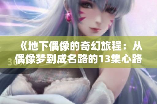 《地下偶像的奇幻旅程：从偶像梦到成名路的13集心路历程》