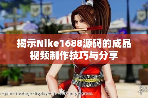 揭示Nike1688源码的成品视频制作技巧与分享