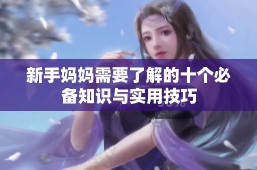 新手妈妈需要了解的十个必备知识与实用技巧