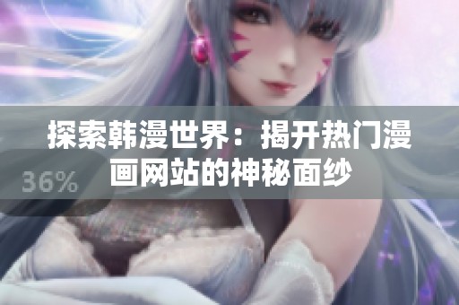 探索韩漫世界：揭开热门漫画网站的神秘面纱