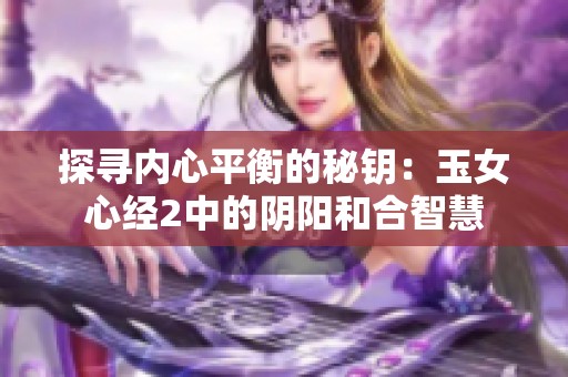 探寻内心平衡的秘钥：玉女心经2中的阴阳和合智慧