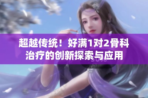 超越传统！好满1对2骨科治疗的创新探索与应用