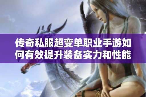 传奇私服超变单职业手游如何有效提升装备实力和性能