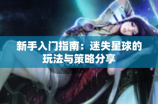 新手入门指南：迷失星球的玩法与策略分享