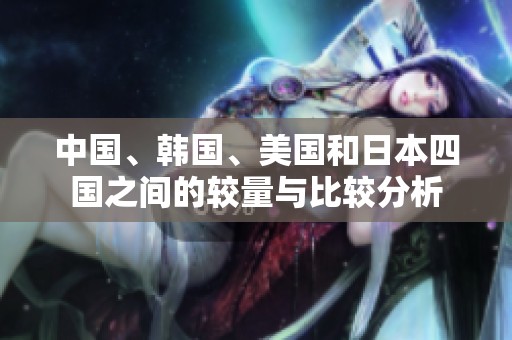 中国、韩国、美国和日本四国之间的较量与比较分析