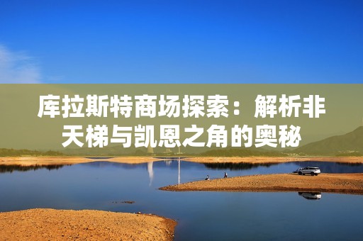 库拉斯特商场探索：解析非天梯与凯恩之角的奥秘