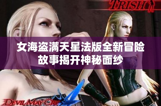 女海盗满天星法版全新冒险故事揭开神秘面纱