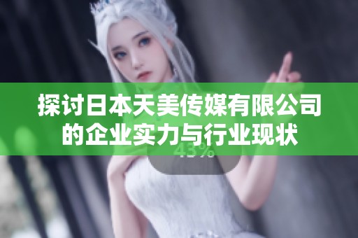 探讨日本天美传媒有限公司的企业实力与行业现状