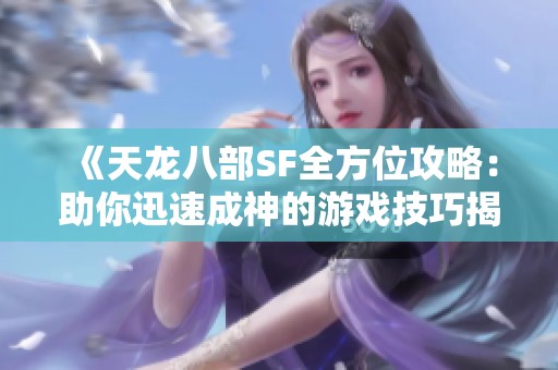 《天龙八部SF全方位攻略：助你迅速成神的游戏技巧揭秘》