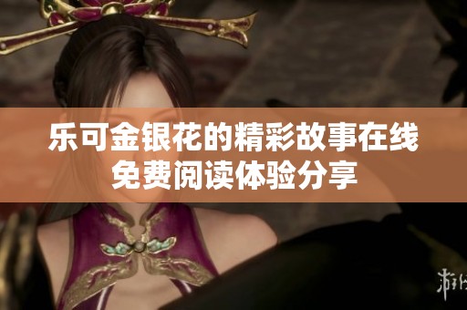 乐可金银花的精彩故事在线免费阅读体验分享