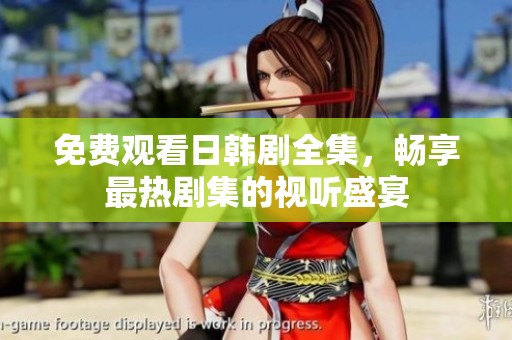 免费观看日韩剧全集，畅享最热剧集的视听盛宴