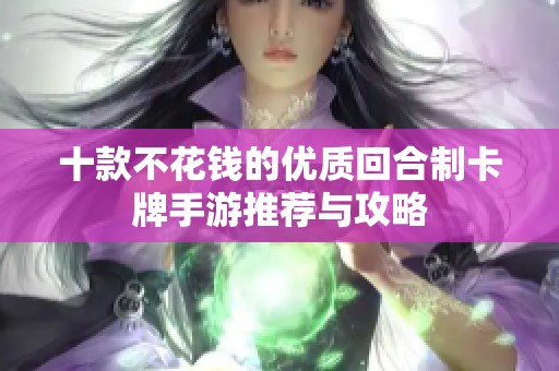 十款不花钱的优质回合制卡牌手游推荐与攻略
