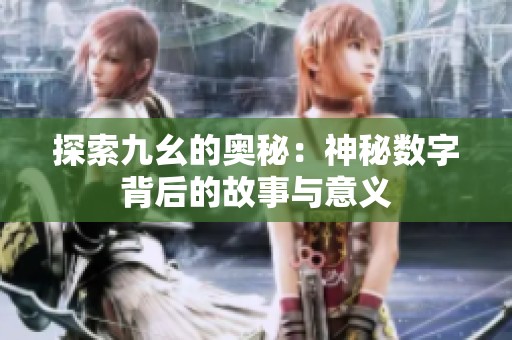 探索九幺的奥秘：神秘数字背后的故事与意义