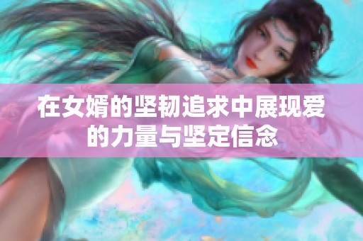 在女婿的坚韧追求中展现爱的力量与坚定信念