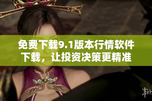 免费下载9.1版本行情软件下载，让投资决策更精准