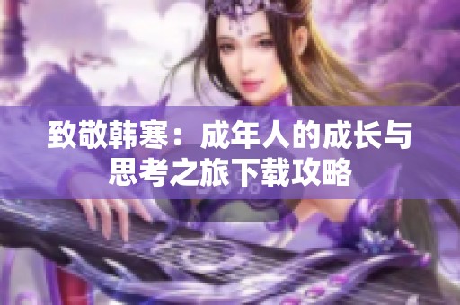 致敬韩寒：成年人的成长与思考之旅下载攻略