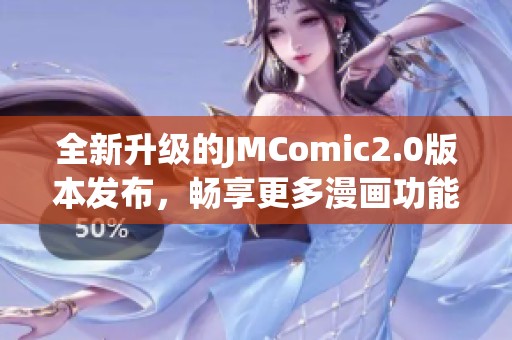 全新升级的JMComic2.0版本发布，畅享更多漫画功能与体验