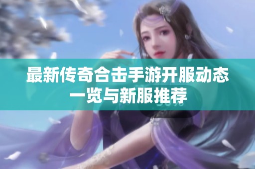 最新传奇合击手游开服动态一览与新服推荐