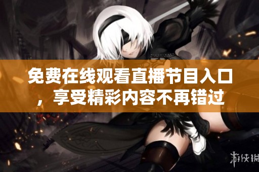 免费在线观看直播节目入口，享受精彩内容不再错过