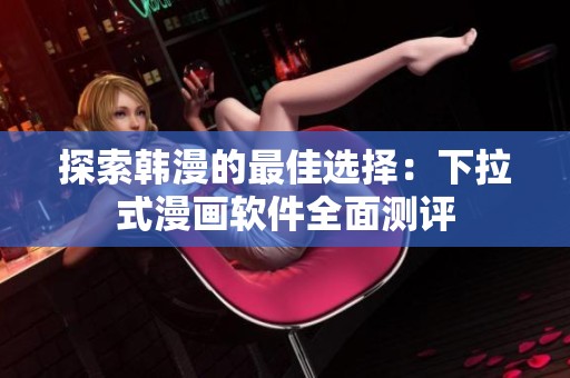 探索韩漫的最佳选择：下拉式漫画软件全面测评