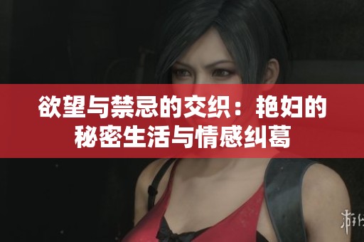 欲望与禁忌的交织：艳妇的秘密生活与情感纠葛