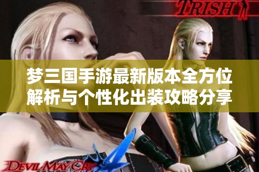 梦三国手游最新版本全方位解析与个性化出装攻略分享