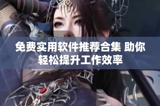 免费实用软件推荐合集 助你轻松提升工作效率