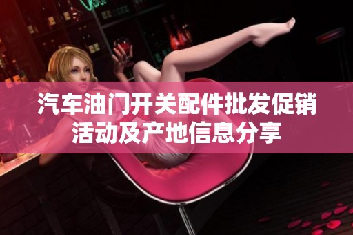 汽车油门开关配件批发促销活动及产地信息分享