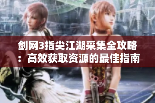 剑网3指尖江湖采集全攻略：高效获取资源的最佳指南