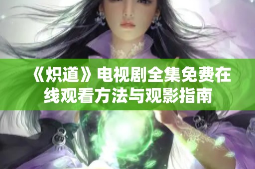 《炽道》电视剧全集免费在线观看方法与观影指南